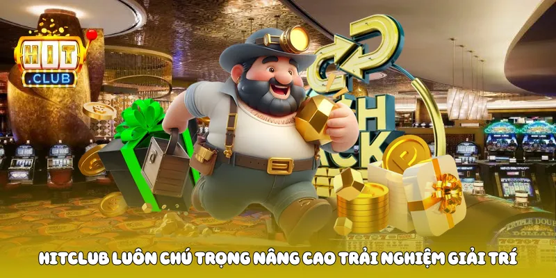 Hitclub luôn chú trọng nâng cao trải nghiệm giải trí